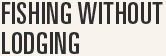 Fishing without lodging